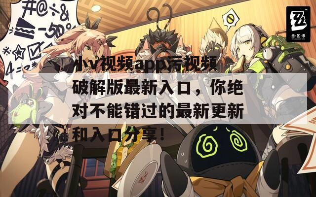 小v视频app污视频破解版最新入口，你绝对不能错过的最新更新和入口分享！