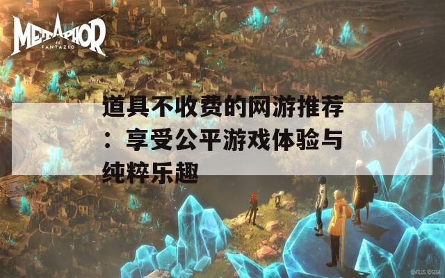 道具不收费的网游推荐：享受公平游戏体验与纯粹乐趣  第1张