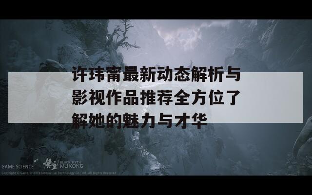 许玮甯最新动态解析与影视作品推荐全方位了解她的魅力与才华  第1张