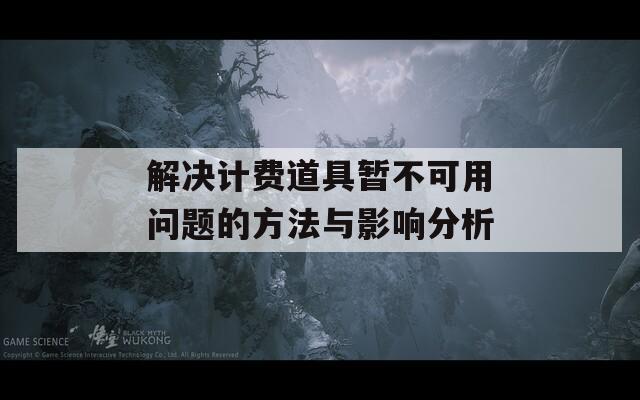 解决计费道具暂不可用问题的方法与影响分析