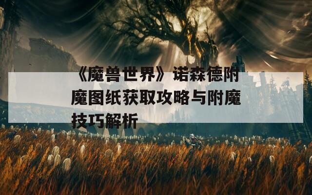 《魔兽世界》诺森德附魔图纸获取攻略与附魔技巧解析  第1张