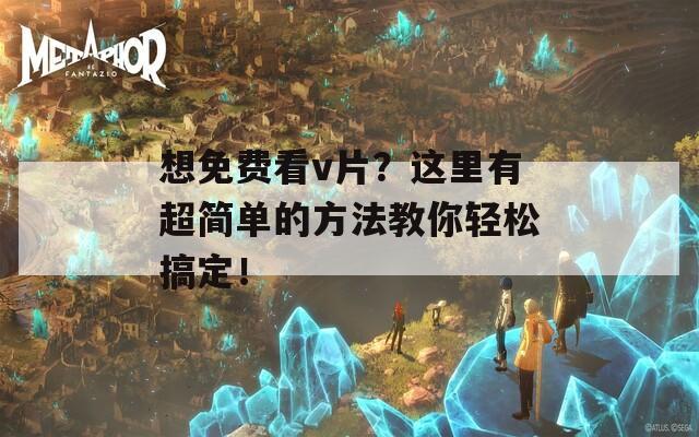 想免费看v片？这里有超简单的方法教你轻松搞定！  第1张