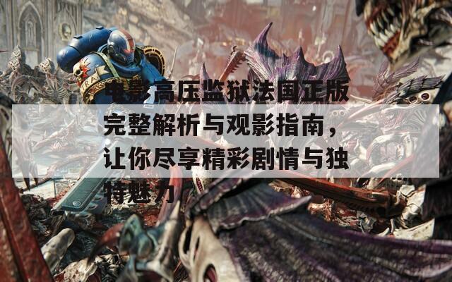 电影高压监狱法国正版完整解析与观影指南，让你尽享精彩剧情与独特魅力  第1张