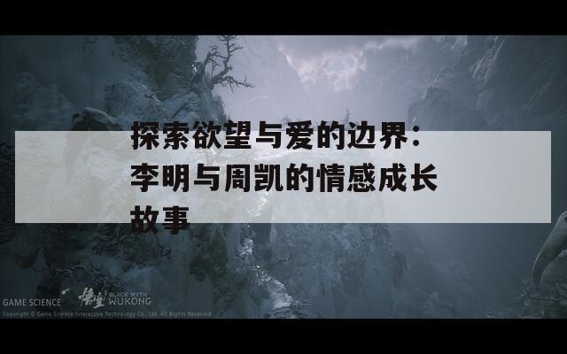 探索欲望与爱的边界：李明与周凯的情感成长故事  第1张