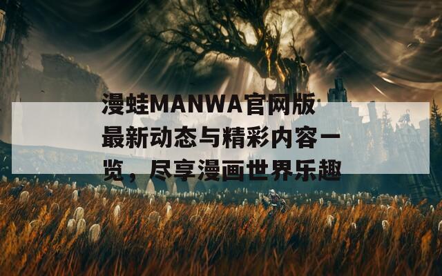漫蛙MANWA官网版最新动态与精彩内容一览，尽享漫画世界乐趣