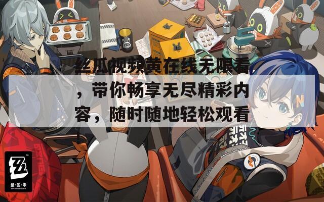 丝瓜视频黄在线无限看，带你畅享无尽精彩内容，随时随地轻松观看！  第1张