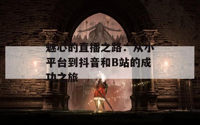 魅心的直播之路：从小平台到抖音和B站的成功之旅  第1张