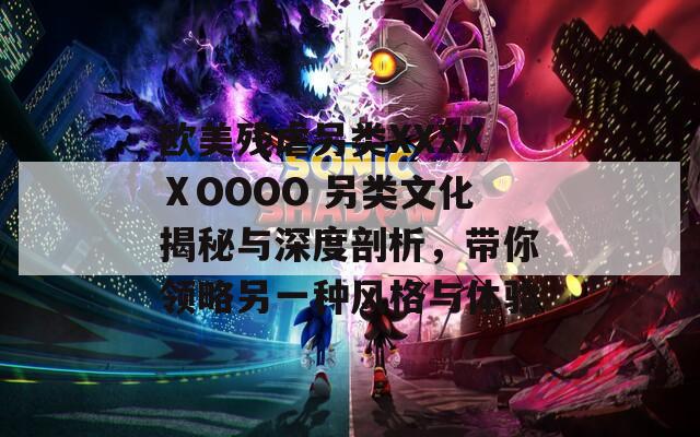 欧美残虐另类XXXXⅩOOOO 另类文化揭秘与深度剖析，带你领略另一种风格与体验  第1张