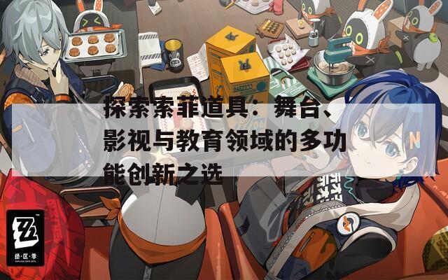探索索菲道具：舞台、影视与教育领域的多功能创新之选  第1张