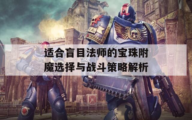 适合盲目法师的宝珠附魔选择与战斗策略解析  第1张