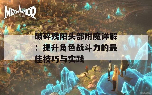 破碎残阳头部附魔详解：提升角色战斗力的最佳技巧与实践  第1张