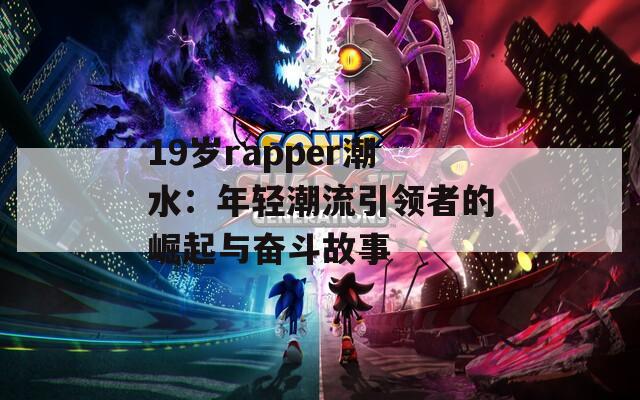19岁rapper潮水：年轻潮流引领者的崛起与奋斗故事  第1张