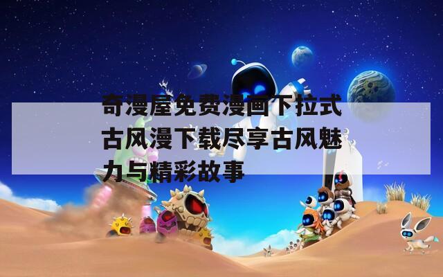 奇漫屋免费漫画下拉式古风漫下载尽享古风魅力与精彩故事  第1张