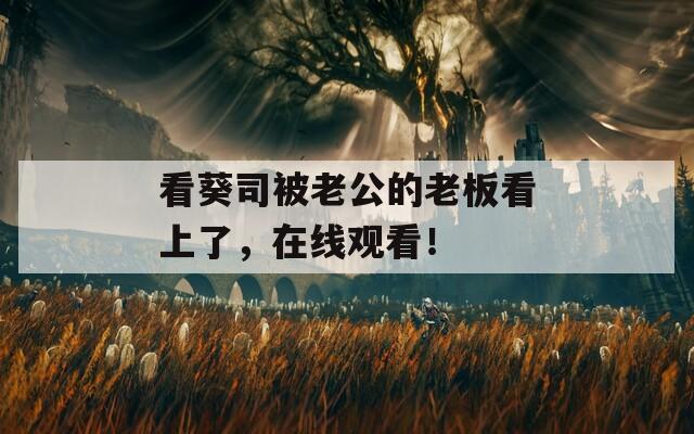 看葵司被老公的老板看上了，在线观看！  第1张