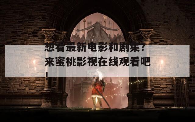 想看最新电影和剧集？来蜜桃影视在线观看吧！  第1张