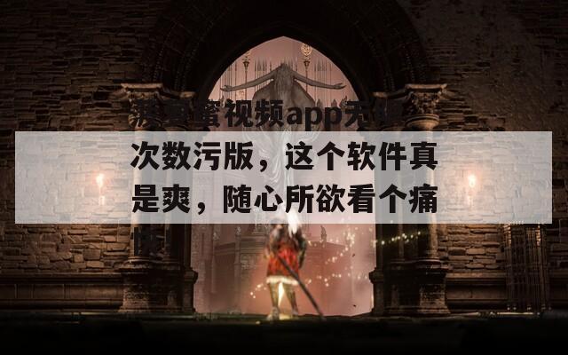 菠萝蜜视频app无限次数污版，这个软件真是爽，随心所欲看个痛快！  第1张