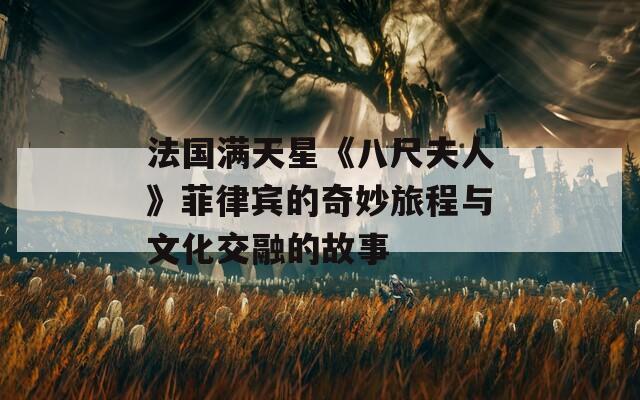 法国满天星《八尺夫人》菲律宾的奇妙旅程与文化交融的故事  第1张