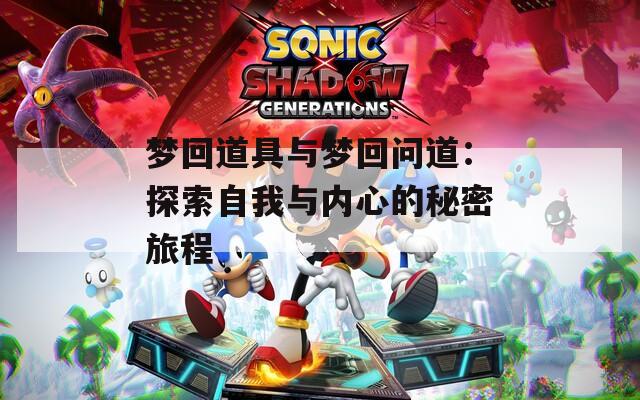 梦回道具与梦回问道：探索自我与内心的秘密旅程  第1张