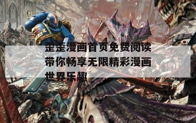 歪歪漫画首页免费阅读带你畅享无限精彩漫画世界乐趣  第1张