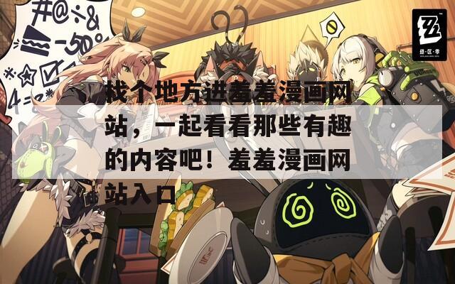 找个地方进羞羞漫画网站，一起看看那些有趣的内容吧！羞羞漫画网站入口  第1张