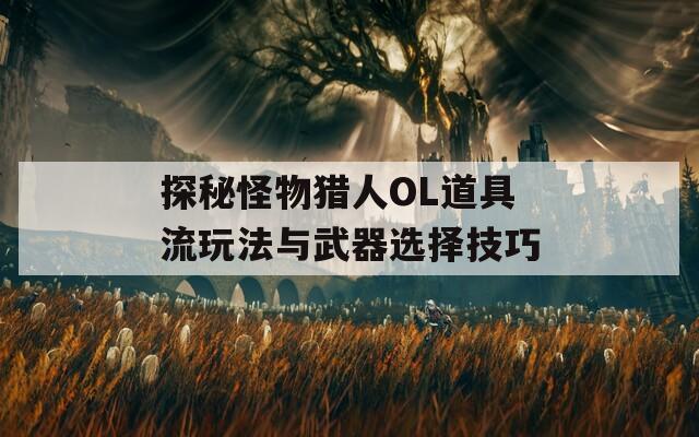 探秘怪物猎人OL道具流玩法与武器选择技巧