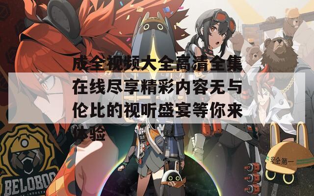 成全视频大全高清全集在线尽享精彩内容无与伦比的视听盛宴等你来体验