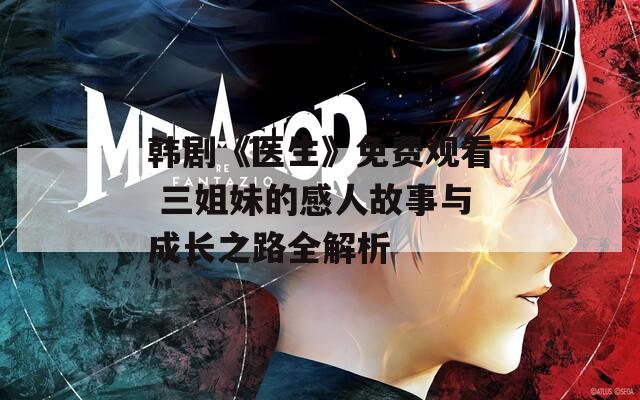 韩剧《医生》免费观看 三姐妹的感人故事与成长之路全解析  第1张