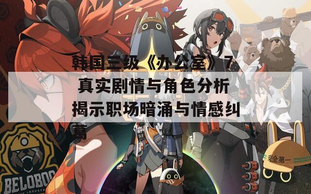 韩国三级《办公室》7 真实剧情与角色分析揭示职场暗涌与情感纠葛  第1张