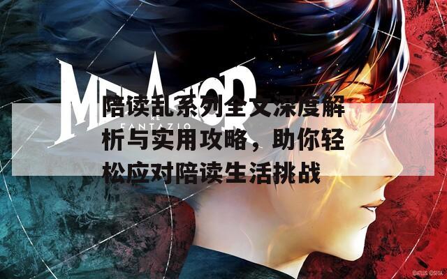 陪读乱系列全文深度解析与实用攻略，助你轻松应对陪读生活挑战  第1张