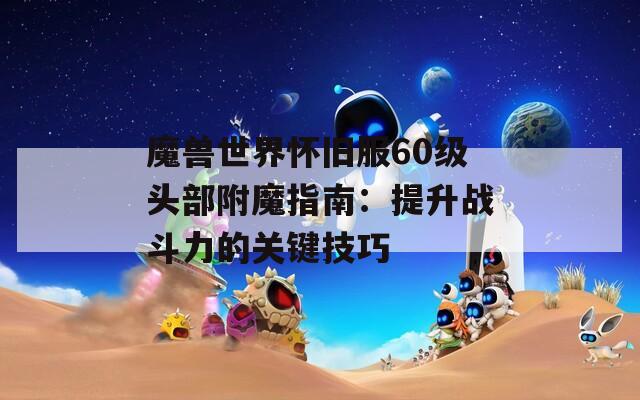 魔兽世界怀旧服60级头部附魔指南：提升战斗力的关键技巧  第1张