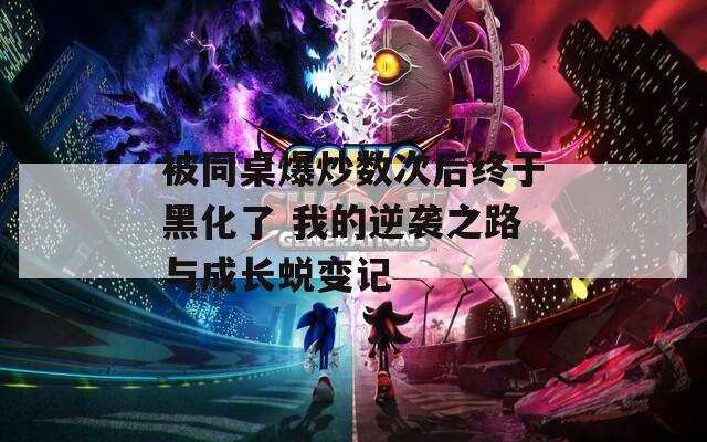 被同桌爆炒数次后终于黑化了 我的逆袭之路与成长蜕变记  第1张