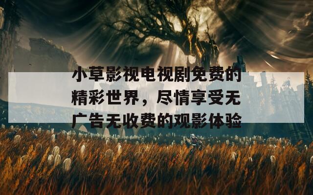 小草影视电视剧免费的精彩世界，尽情享受无广告无收费的观影体验  第1张