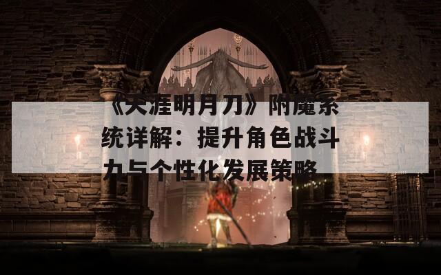 《天涯明月刀》附魔系统详解：提升角色战斗力与个性化发展策略  第1张