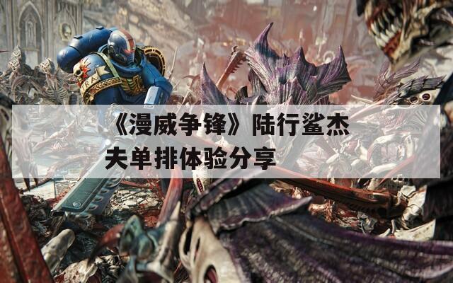 《漫威争锋》陆行鲨杰夫单排体验分享