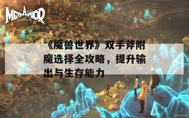 《魔兽世界》双手斧附魔选择全攻略，提升输出与生存能力  第1张