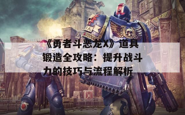 《勇者斗恶龙X》道具锻造全攻略：提升战斗力的技巧与流程解析  第1张