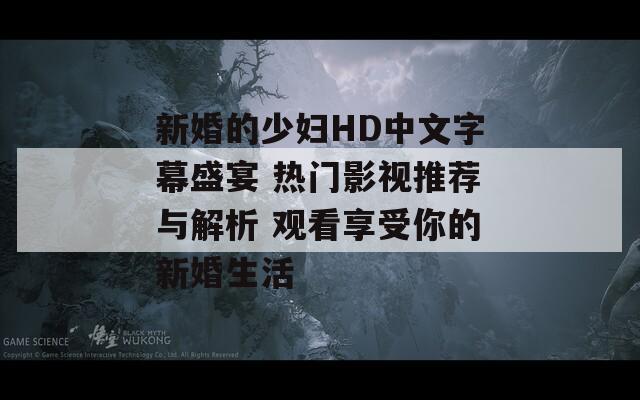 新婚的少妇HD中文字幕盛宴 热门影视推荐与解析 观看享受你的新婚生活  第1张