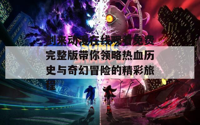 剑来动漫在线观看免费完整版带你领略热血历史与奇幻冒险的精彩旅程  第1张