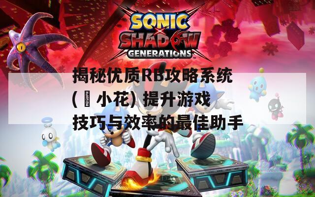 揭秘优质RB攻略系统(寀小花) 提升游戏技巧与效率的最佳助手  第1张