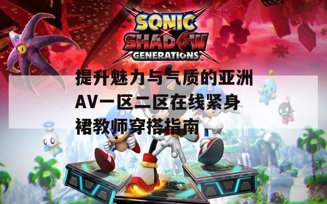 提升魅力与气质的亚洲AV一区二区在线紧身裙教师穿搭指南  第1张