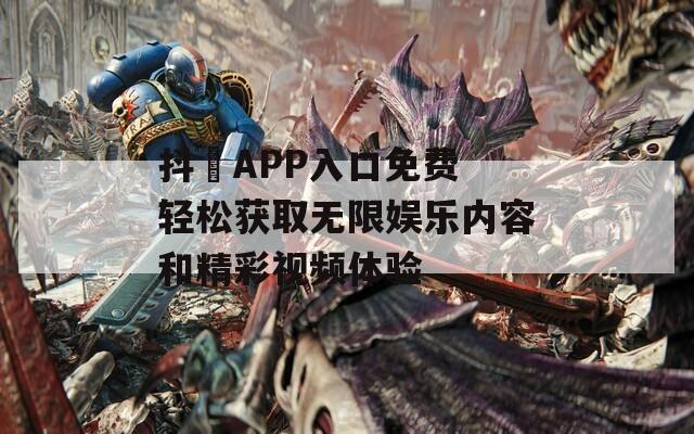 抖抈APP入口免费 轻松获取无限娱乐内容和精彩视频体验  第1张