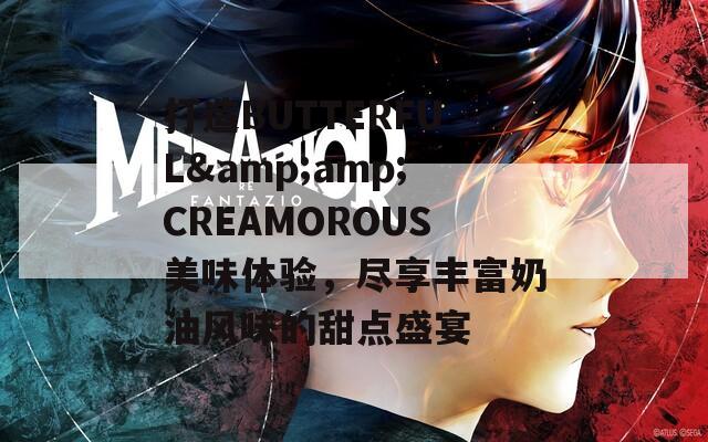 打造BUTTERFUL&amp;amp;CREAMOROUS美味体验，尽享丰富奶油风味的甜点盛宴  第1张