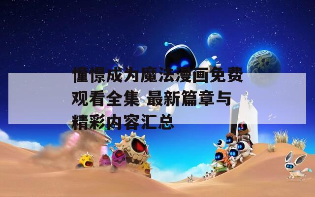 憧憬成为魔法漫画免费观看全集 最新篇章与精彩内容汇总  第1张