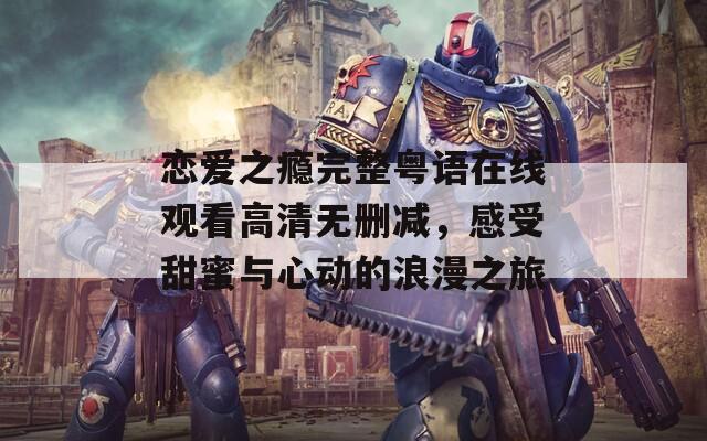 恋爱之瘾完整粤语在线观看高清无删减，感受甜蜜与心动的浪漫之旅  第1张