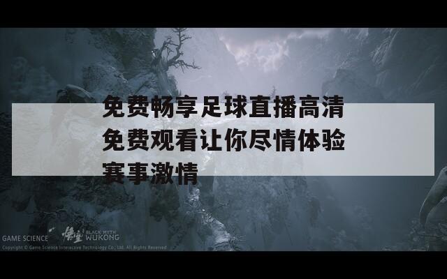 免费畅享足球直播高清免费观看让你尽情体验赛事激情  第1张