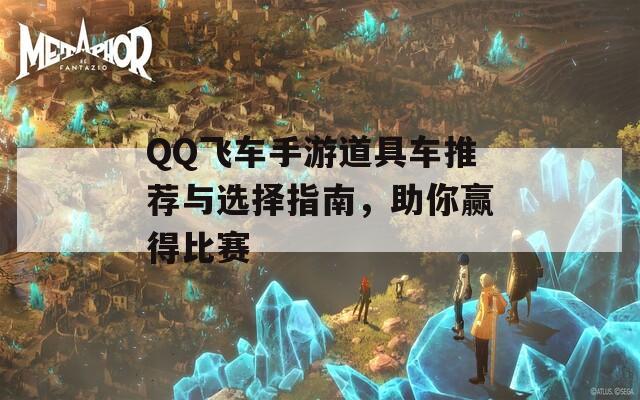 QQ飞车手游道具车推荐与选择指南，助你赢得比赛  第1张