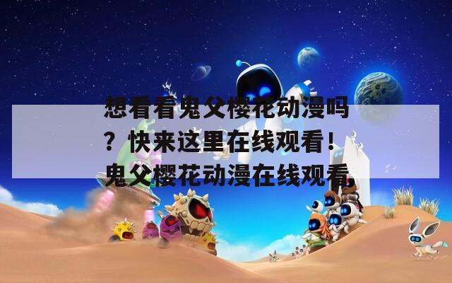 想看看鬼父樱花动漫吗？快来这里在线观看！鬼父樱花动漫在线观看  第1张