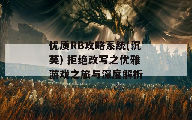 优质RB攻略系统(沉芙) 拒绝改写之优雅游戏之旅与深度解析  第1张
