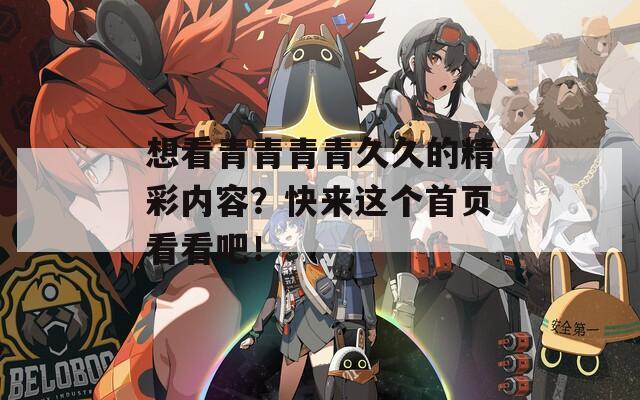 想看青青青青久久的精彩内容？快来这个首页看看吧！