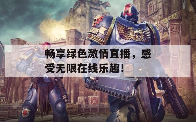 畅享绿色激情直播，感受无限在线乐趣！  第1张